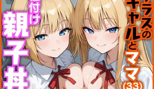 クラスのギャルとママ（33）で種付け親子丼