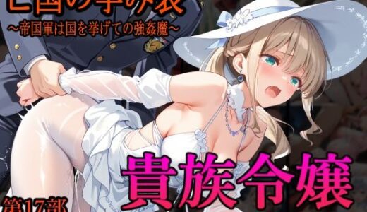 ［亡国の孕み袋］ 〜帝国軍は国を挙げての強●魔〜   第17部 占領されし王国貴族たち 貴族令嬢編
